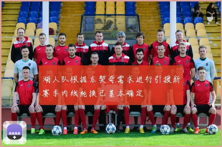 湖人队根据东契奇需求进行引援新赛季内线轮换已基本确定