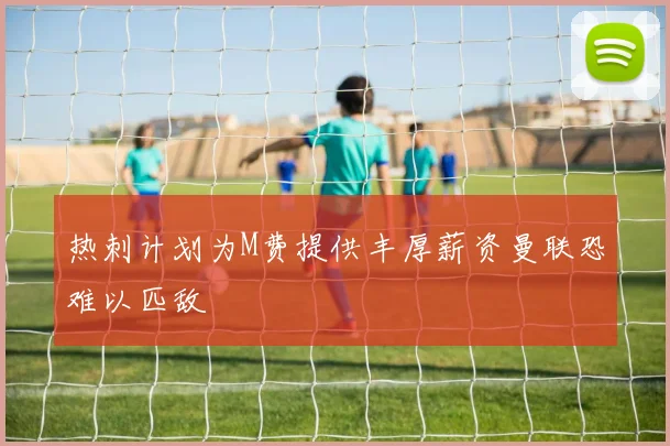 热刺计划为M费提供丰厚薪资曼联恐难以匹敌
