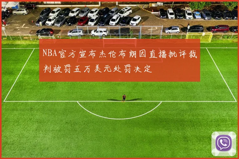 NBA官方宣布杰伦布朗因直播批评裁判被罚五万美元处罚决定