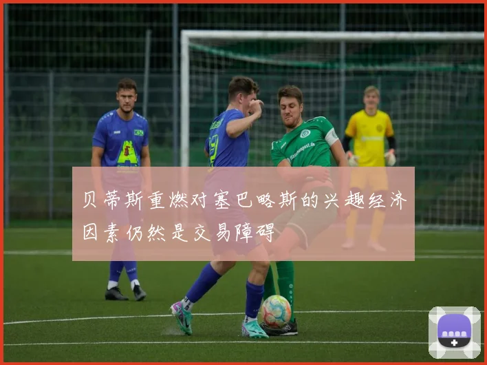 贝蒂斯重燃对塞巴略斯的兴趣经济因素仍然是交易障碍