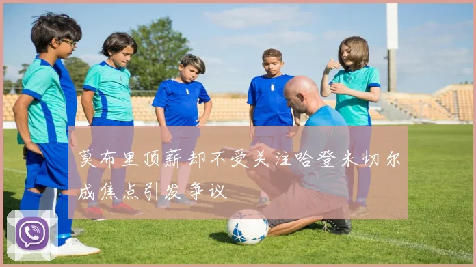 莫布里顶薪却不受关注哈登米切尔成焦点引发争议