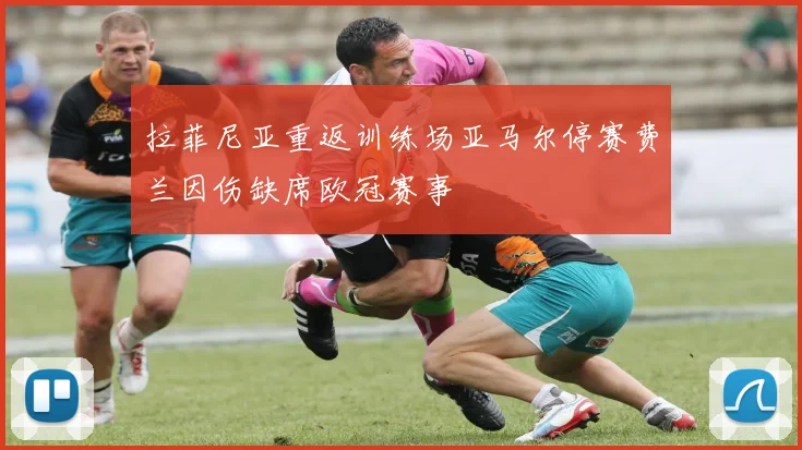 拉菲尼亚重返训练场亚马尔停赛费兰因伤缺席欧冠赛事