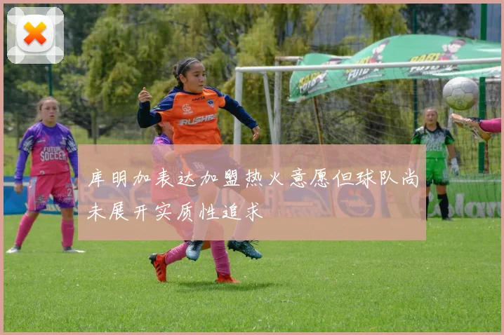 库明加表达加盟热火意愿但球队尚未展开实质性追求
